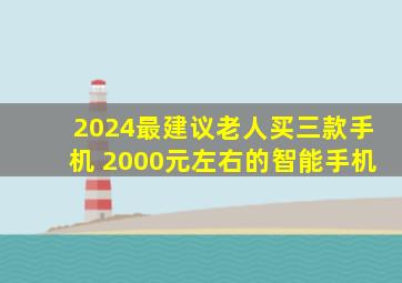 2024最建议老人买三款手机 2000元左右的智能手机